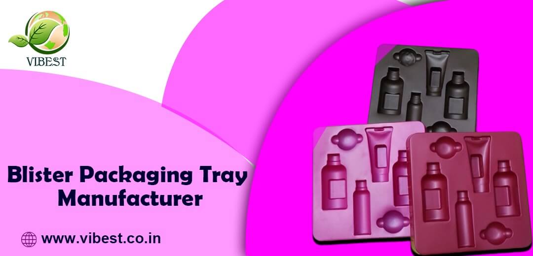 Top Factors to Consider When Choosing a Blister Packaging Tray Manufacturer