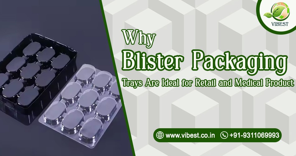 Why Blister Packaging Trays Are Ideal for Retail and Medical Products