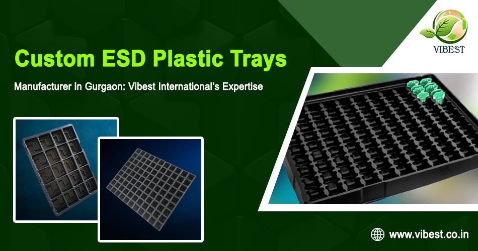 Custom ESD Plastic Trays Manufacturer in Gurgaon: Vibest International’s Expertise