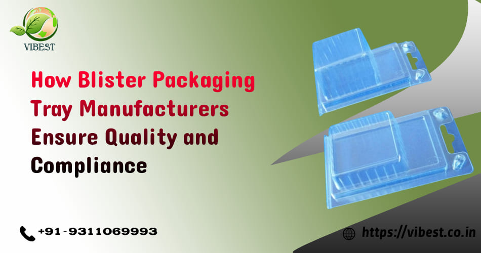 How Blister Packaging Tray Manufacturers Ensure Quality and Compliance